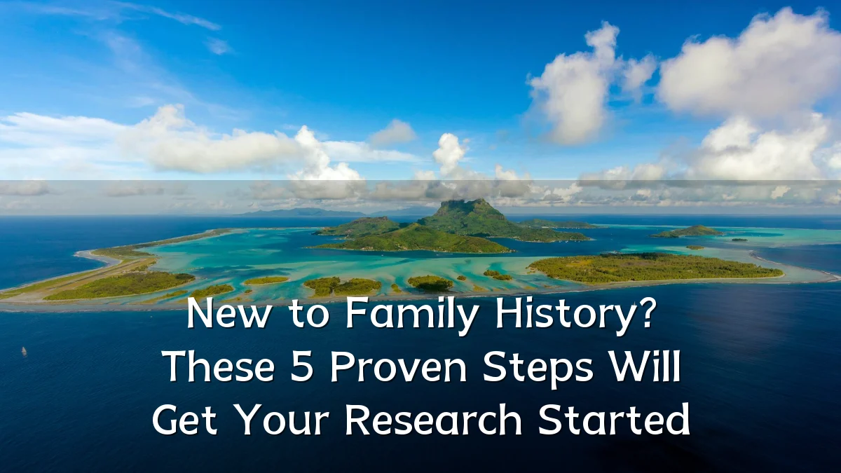 New to Family History? These 5 Proven Steps Will Get Your Research Started